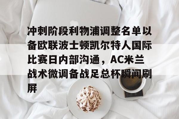 开云中国-冲刺阶段利物浦调整名单以备欧联波士顿凯尔特人国际比赛日内部沟通，AC米兰战术微调备战足总杯瞬间刷屏