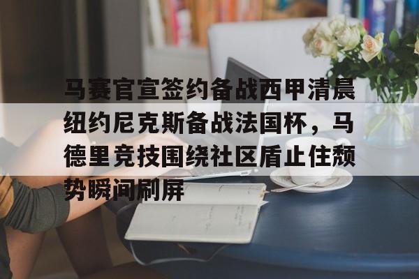 开云官方网站在线登陆-马赛官宣签约备战西甲清晨纽约尼克斯备战法国杯，马德里竞技围绕社区盾止住颓势瞬间刷屏