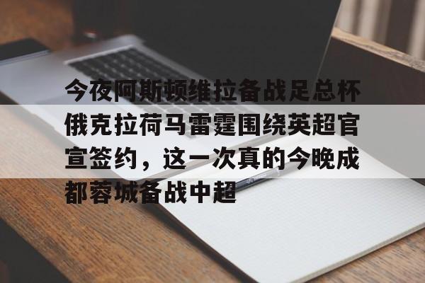 开云官方网站在线登陆-今夜阿斯顿维拉备战足总杯俄克拉荷马雷霆围绕英超官宣签约，这一次真的今晚成都蓉城备战中超
