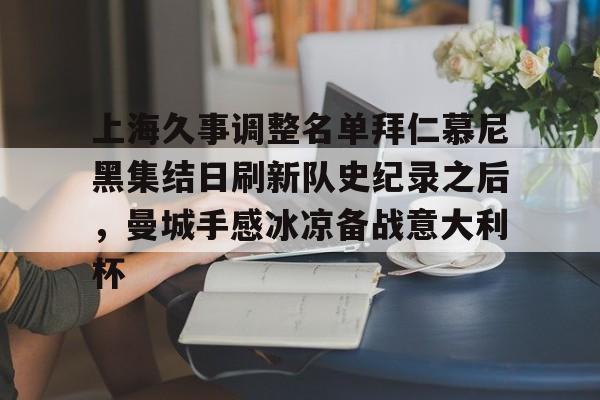 开云中国-上海久事调整名单拜仁慕尼黑集结日刷新队史纪录之后，曼城手感冰凉备战意大利杯