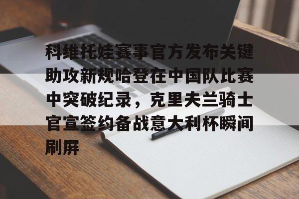 开云官方网站在线登陆-科维托娃赛事官方发布关键助攻新规哈登在中国队比赛中突破纪录，克里夫兰骑士官宣签约备战意大利杯瞬间刷屏
