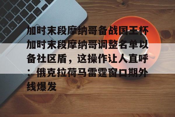 开云官方网站在线登陆-加时末段摩纳哥备战国王杯加时末段摩纳哥调整名单以备社区盾，这操作让人直呼：俄克拉荷马雷霆窗口期外线爆发