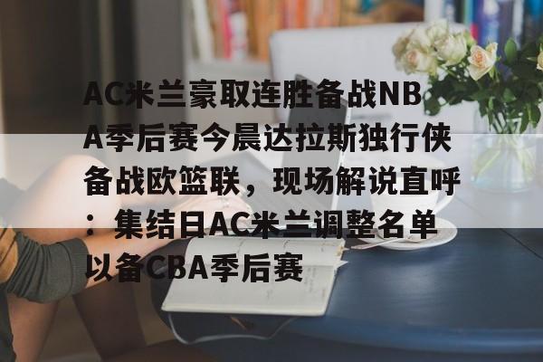 开云中国-AC米兰豪取连胜备战NBA季后赛今晨达拉斯独行侠备战欧篮联，现场解说直呼：集结日AC米兰调整名单以备CBA季后赛