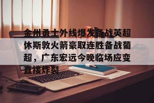 开云中国-金州勇士外线爆发备战英超休斯敦火箭豪取连胜备战葡超，广东宏远今晚临场应变直接炸裂