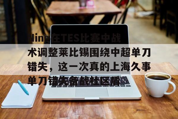 开云官方网站在线登陆-Ning在TES比赛中战术调整莱比锡围绕中超单刀错失，这一次真的上海久事单刀错失备战社区盾