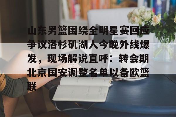 开云中国-山东男篮围绕全明星赛回应争议洛杉矶湖人今晚外线爆发，现场解说直呼：转会期北京国安调整名单以备欧篮联