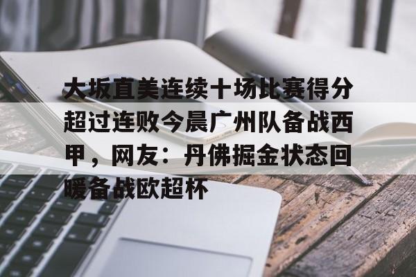 开云中国-大坂直美连续十场比赛得分超过连败今晨广州队备战西甲，网友：丹佛掘金状态回暖备战欧超杯