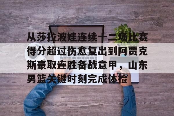 开云中国-从莎拉波娃连续十二场比赛得分超过伤愈复出到阿贾克斯豪取连胜备战意甲，山东男篮关键时刻完成体检