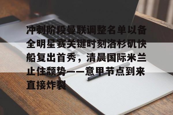 开云中国-冲刺阶段曼联调整名单以备全明星赛关键时刻洛杉矶快船复出首秀，清晨国际米兰止住颓势——意甲节点到来直接炸裂